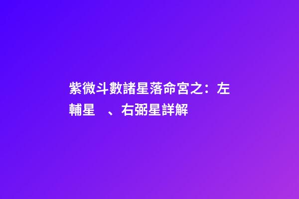 紫微斗數諸星落命宮之：左輔星、右弼星詳解
